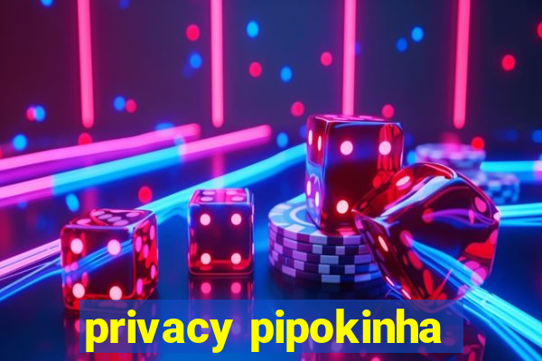 privacy pipokinha